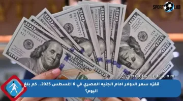 قفزة سعر الدولار أمام الجنيه المصري في 6 أغسطس 2025.. كم بلغ اليوم؟